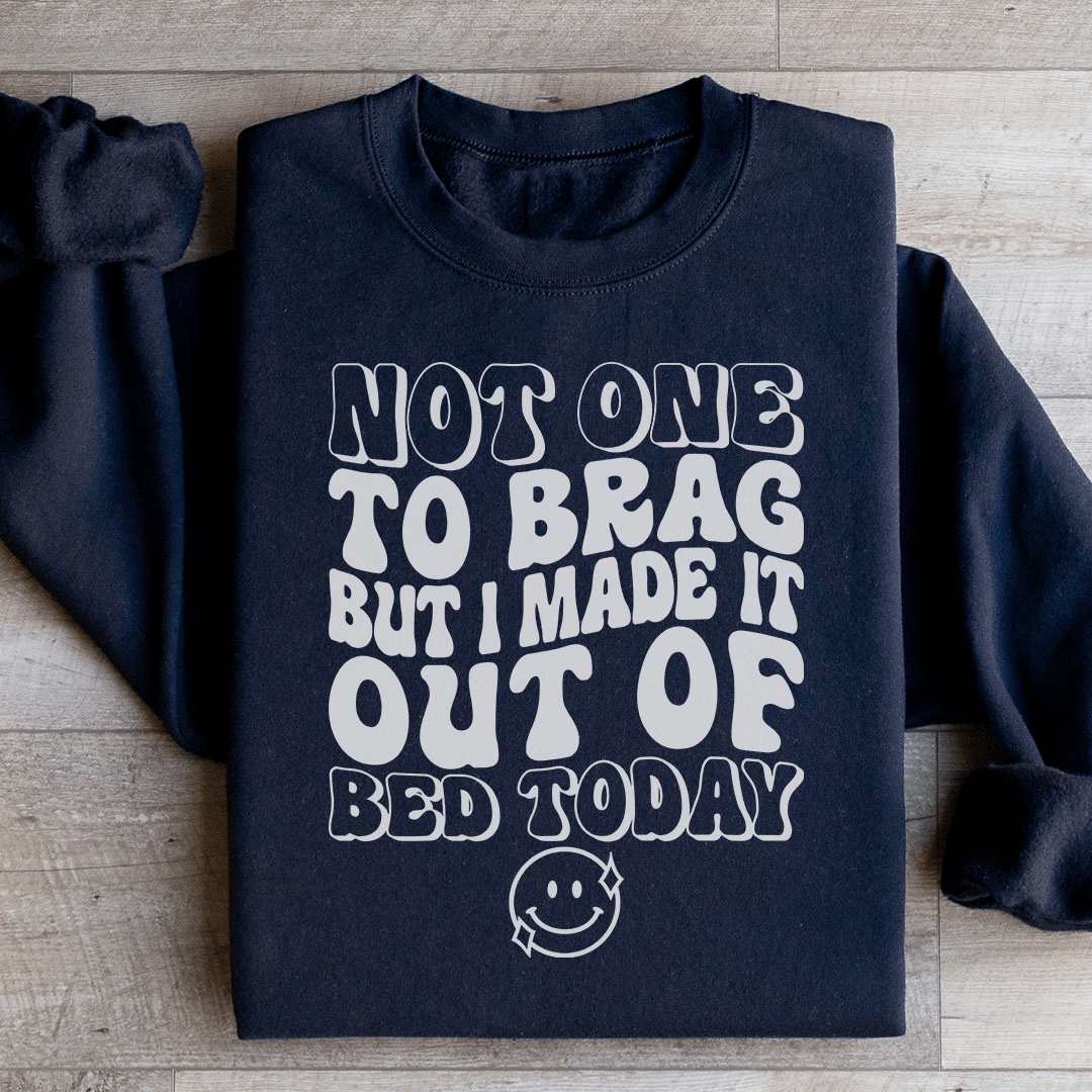 Not One To Brag But I Made It Out Of Bed Today Sweatshirt