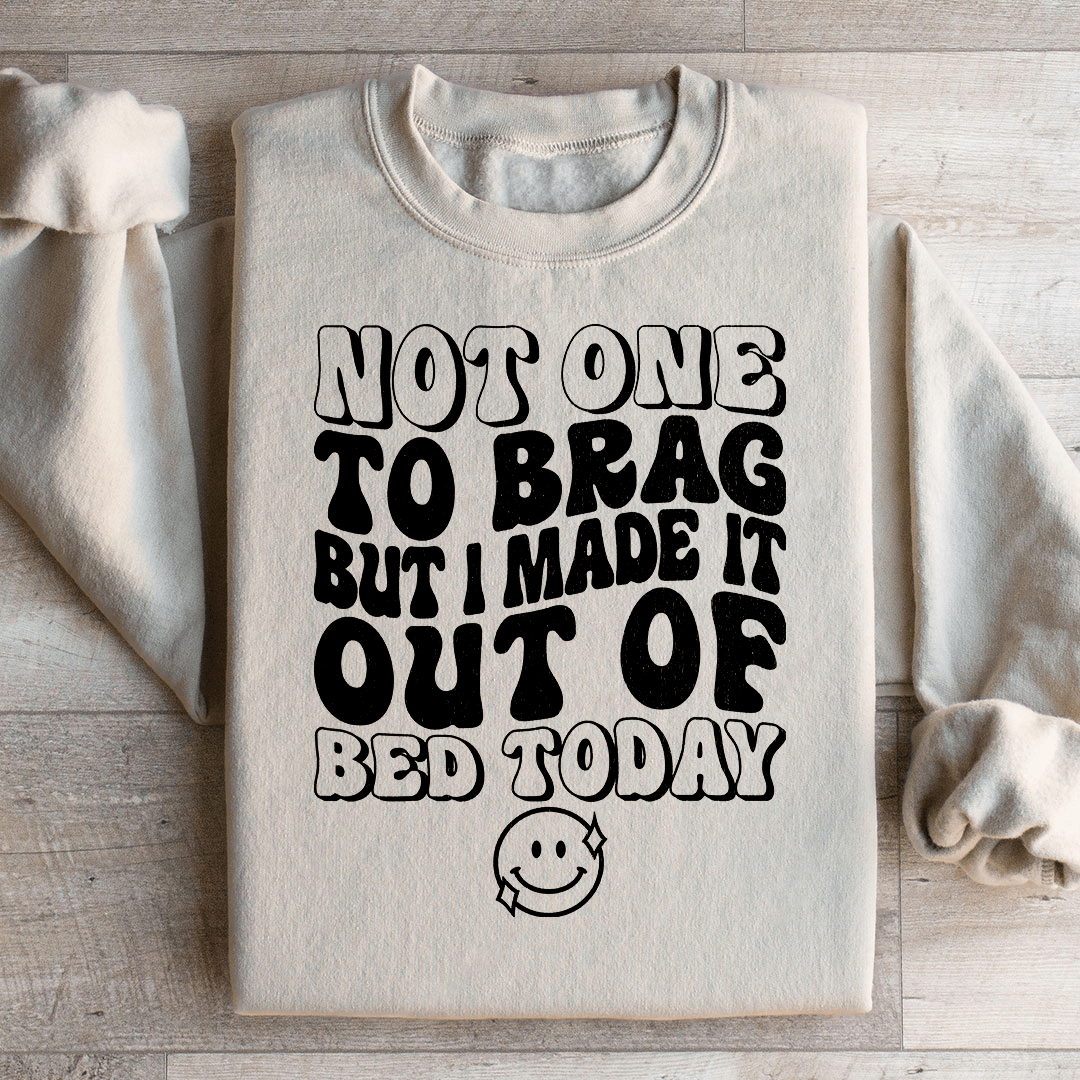 Not One To Brag But I Made It Out Of Bed Today Sweatshirt