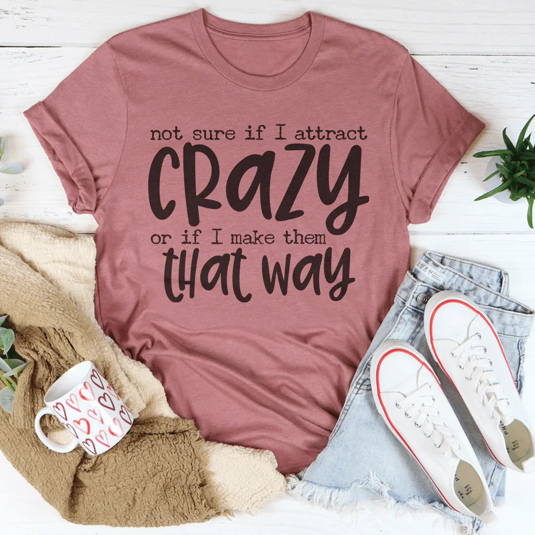 Not Sure If I Attract Crazy Tee