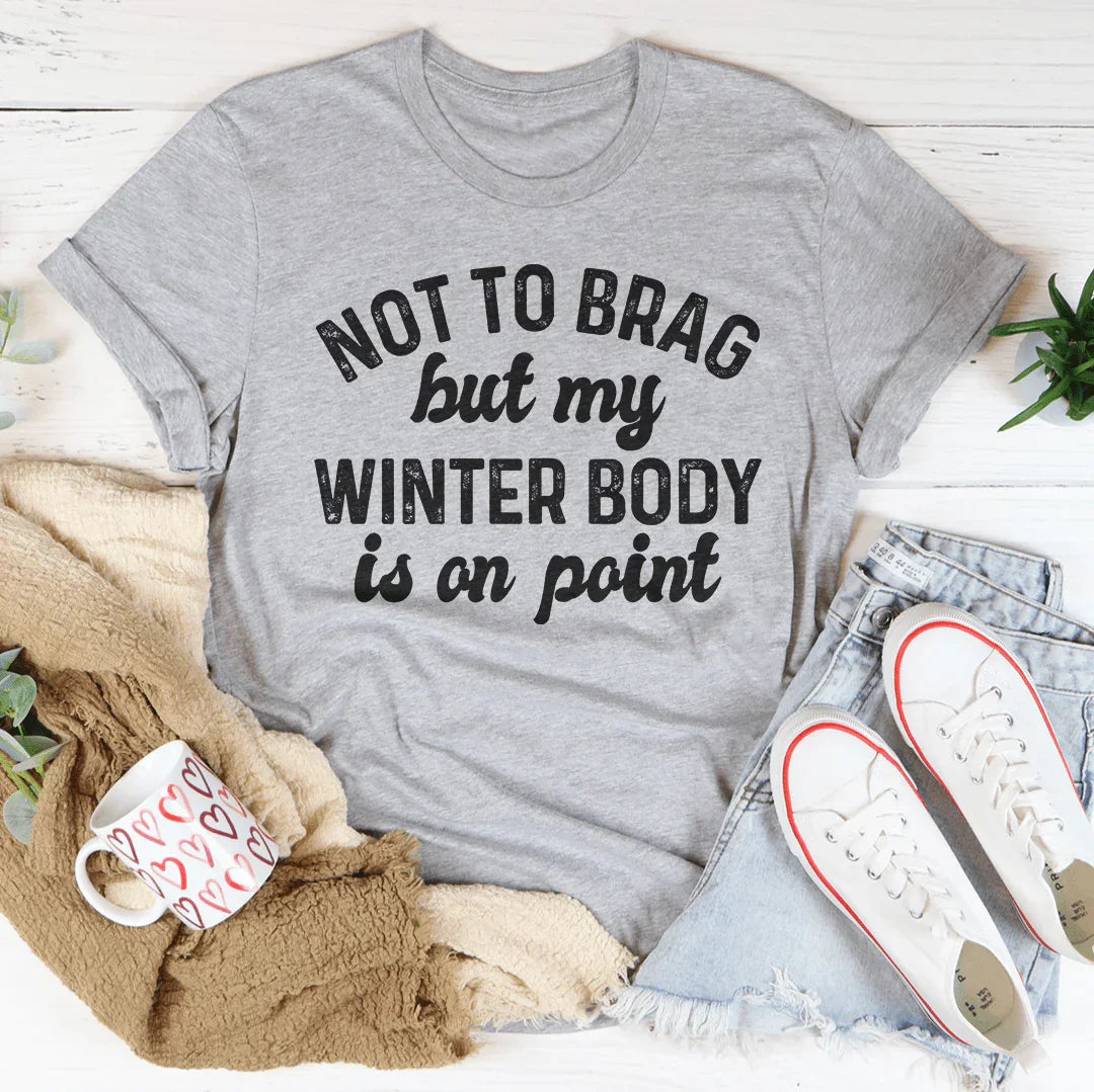 Not To Brag But My Winter Body Is On Point Tee