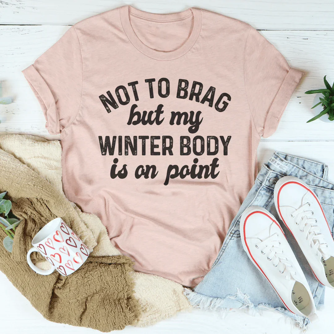 Not To Brag But My Winter Body Is On Point Tee