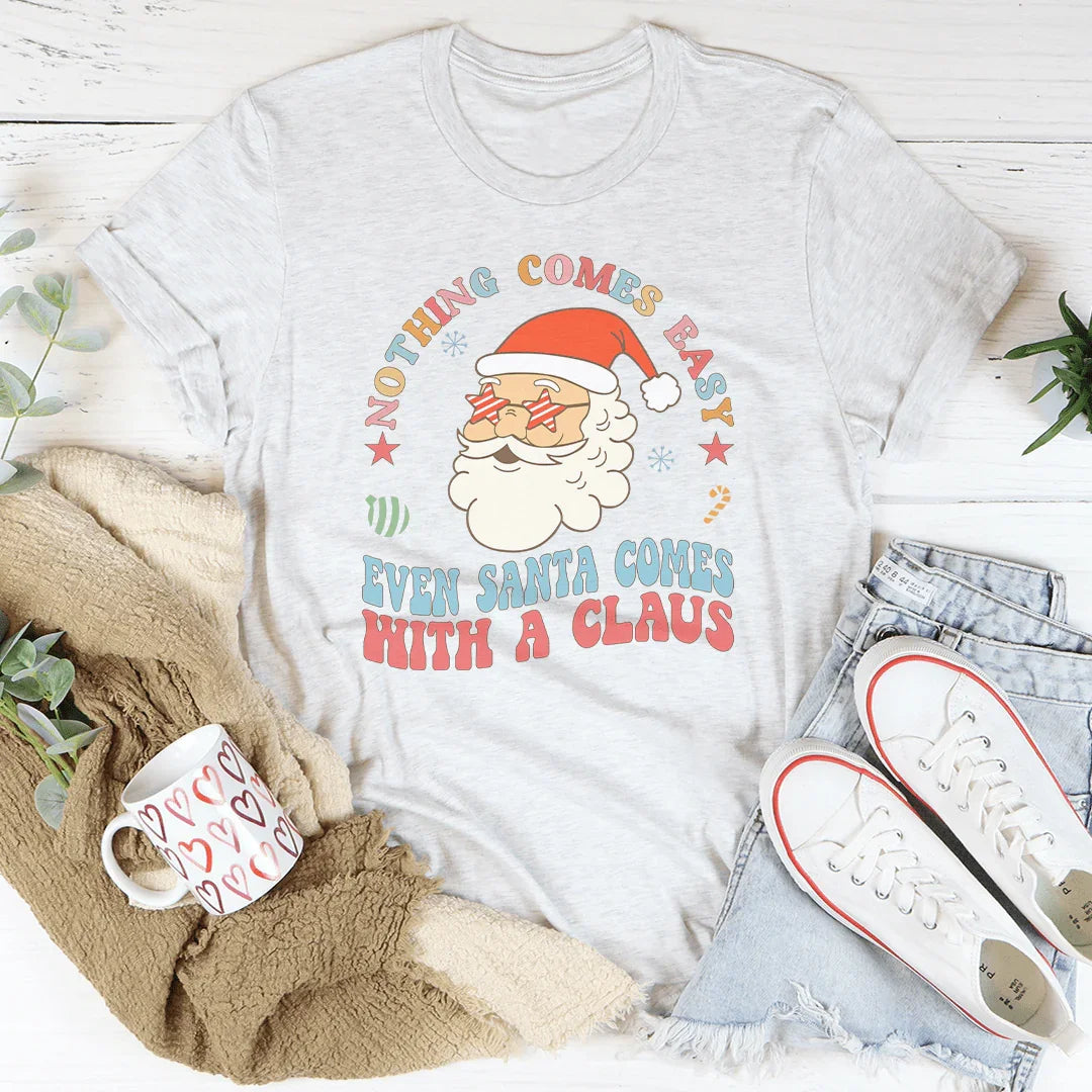 Nothing Comes Easy Even Santa Comes With A Claus Tee