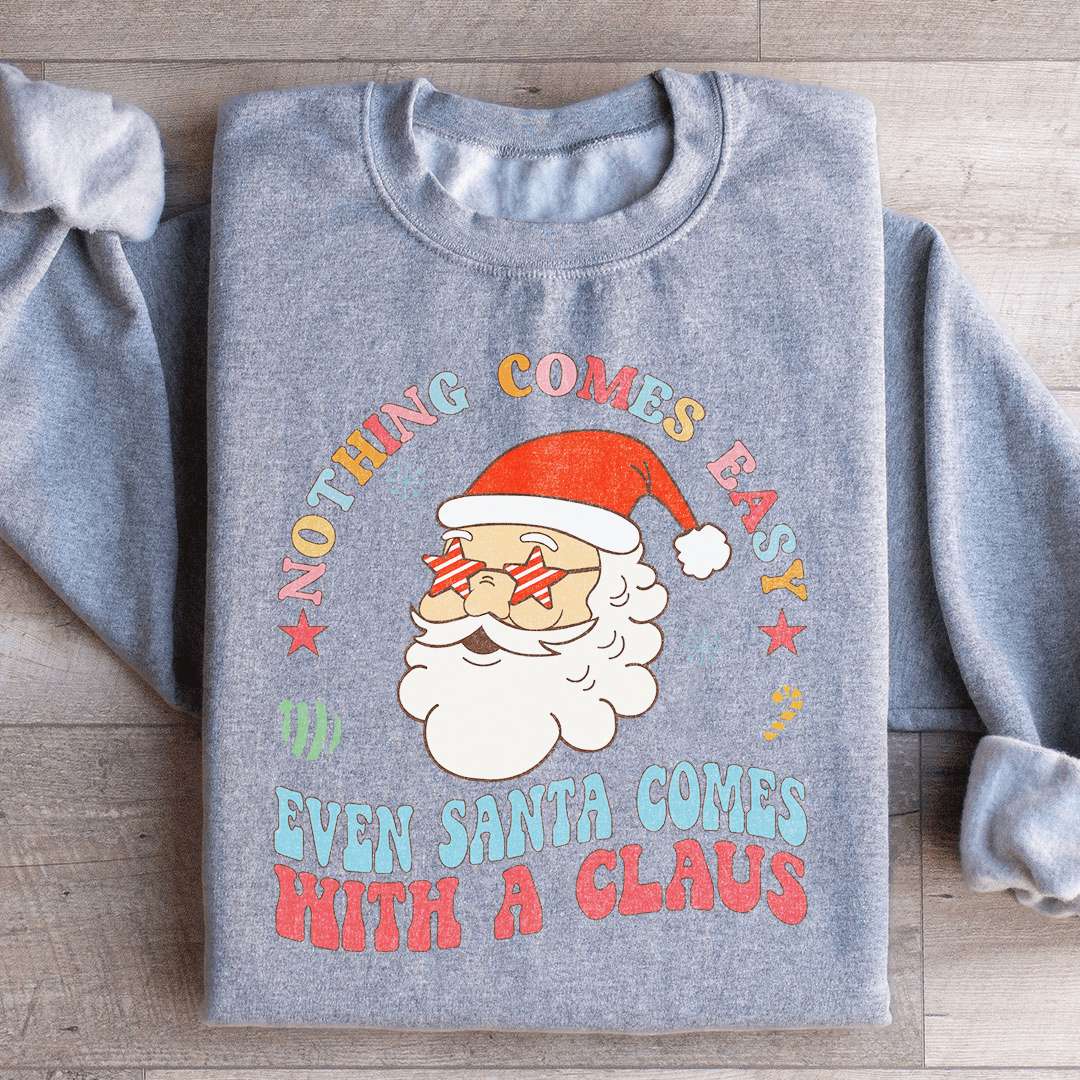 Nothing Comes Easy Even Santa Comes With A Clausb Sweatshirt
