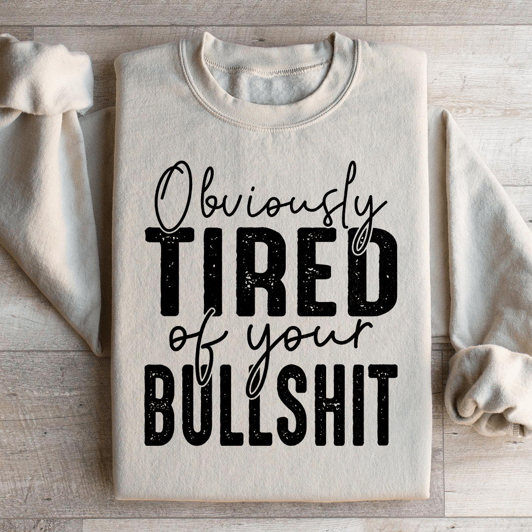 Obviously Tired Of Your BS Sweatshirt