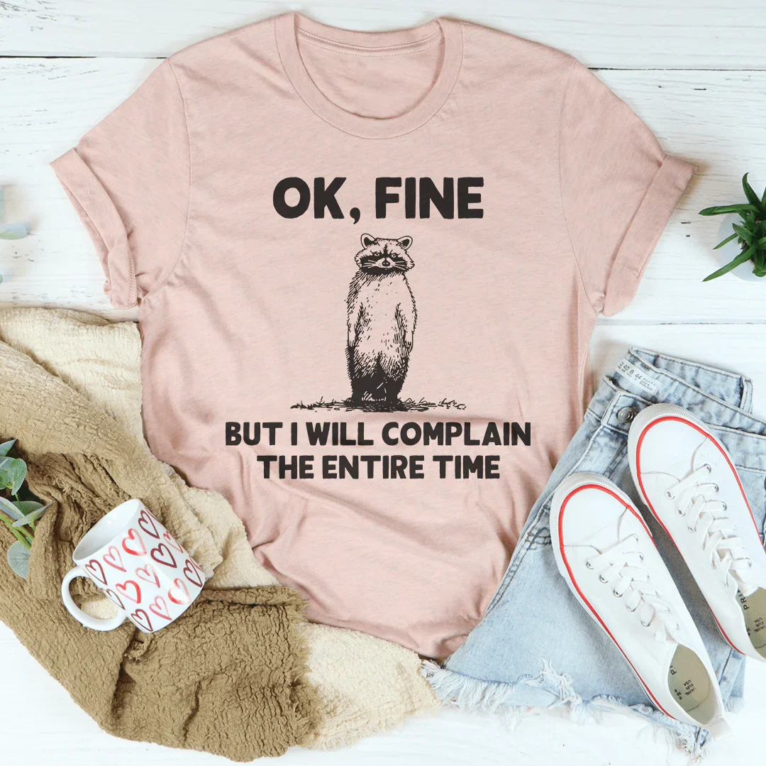 Ok Fine But I Will Complain The Entire Time Tee