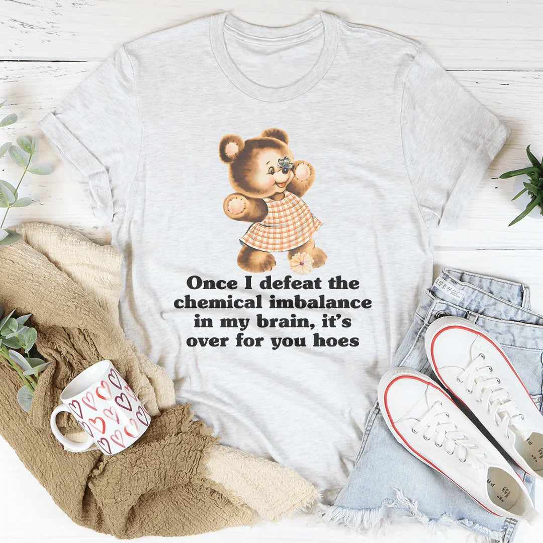 Once I Defeat The Chemical Imbalance In My Brain Tee