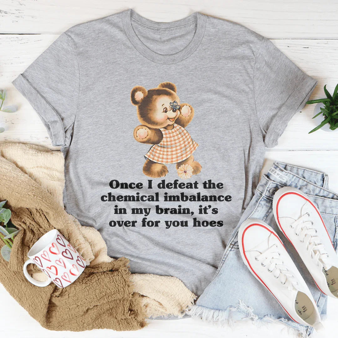 Once I Defeat The Chemical Imbalance In My Brain Tee