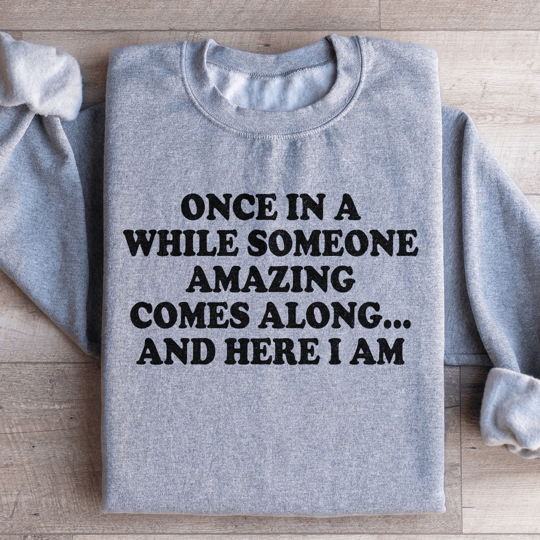 Once In A While Someone Amazing Comes Along And Here I Am Sweatshirt