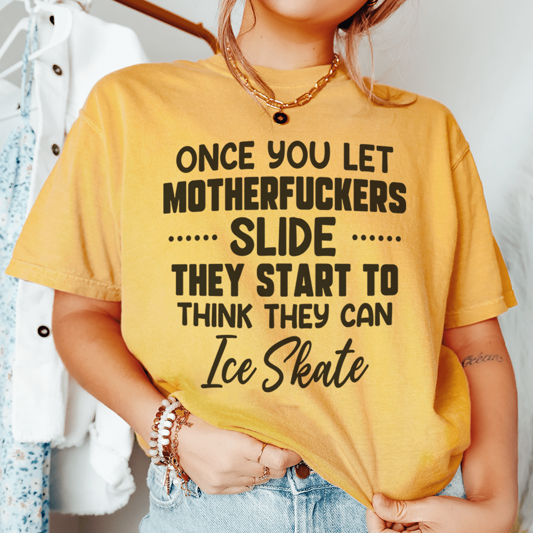 Once You Let MF's Slide They Start To Think They Can Ice Skate Tee