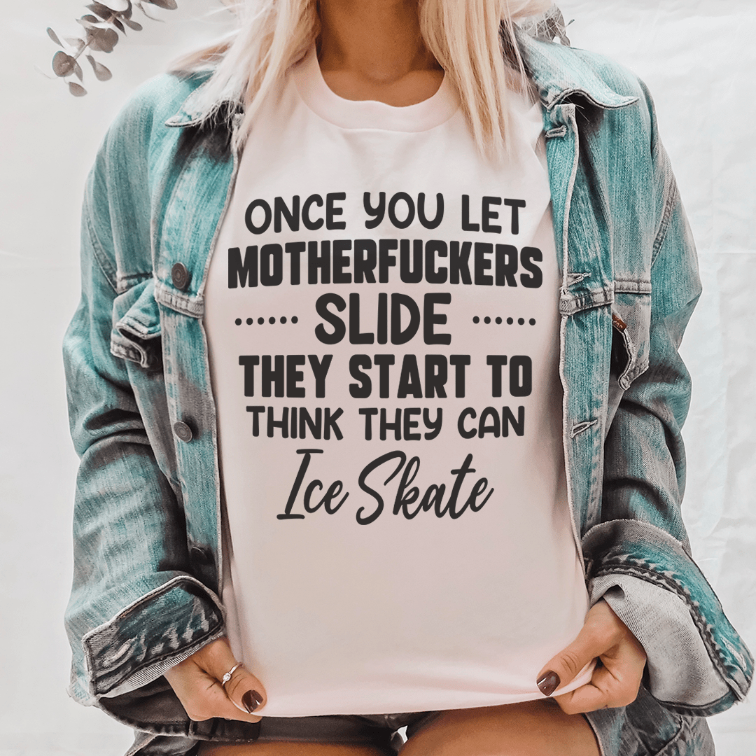Once You Let MF's Slide They Start To Think They Can Ice Skate Tee