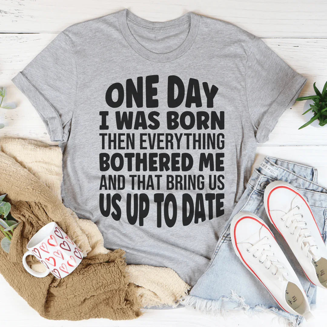 One Day I Was Born Then Everything Bothered Me Tee