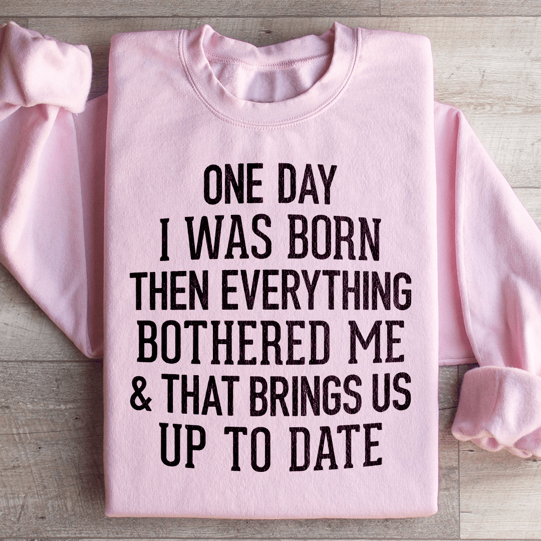One Day I Was Born Then Everything Bothered Me & That Brings Us Up To Date Sweatshirt