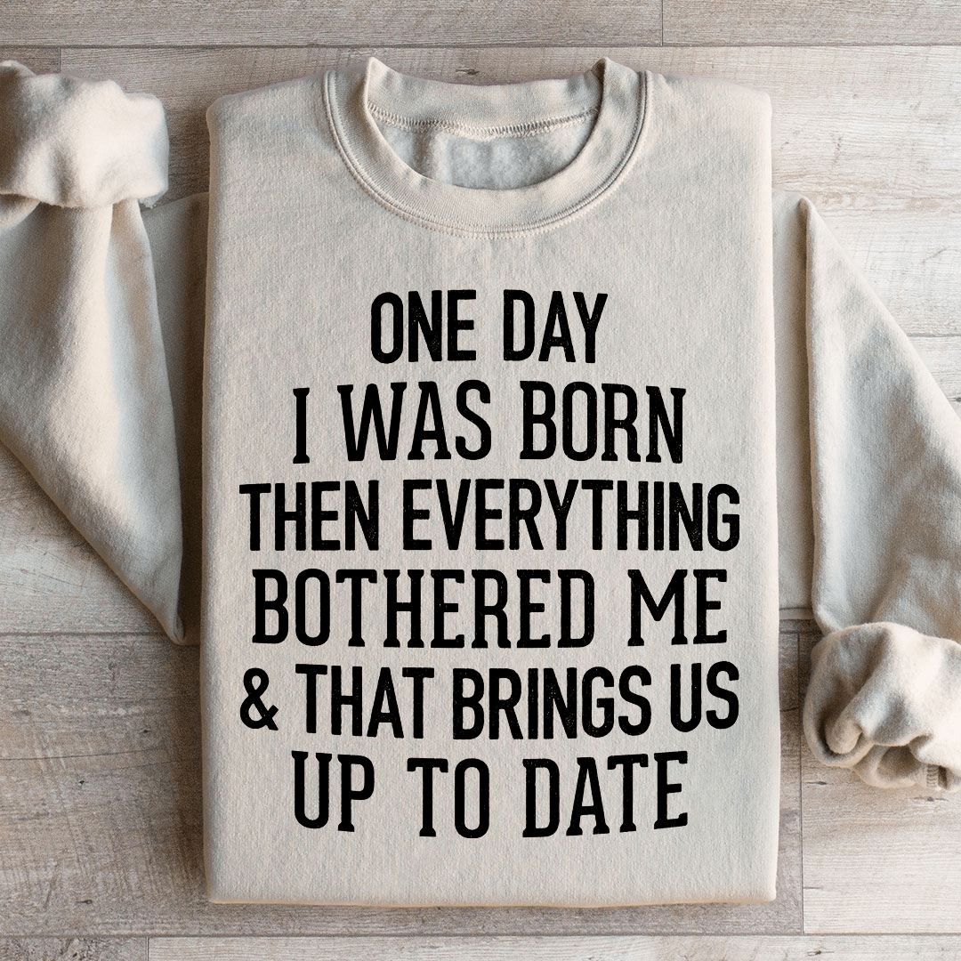 One Day I Was Born Then Everything Bothered Me & That Brings Us Up To Date Sweatshirt