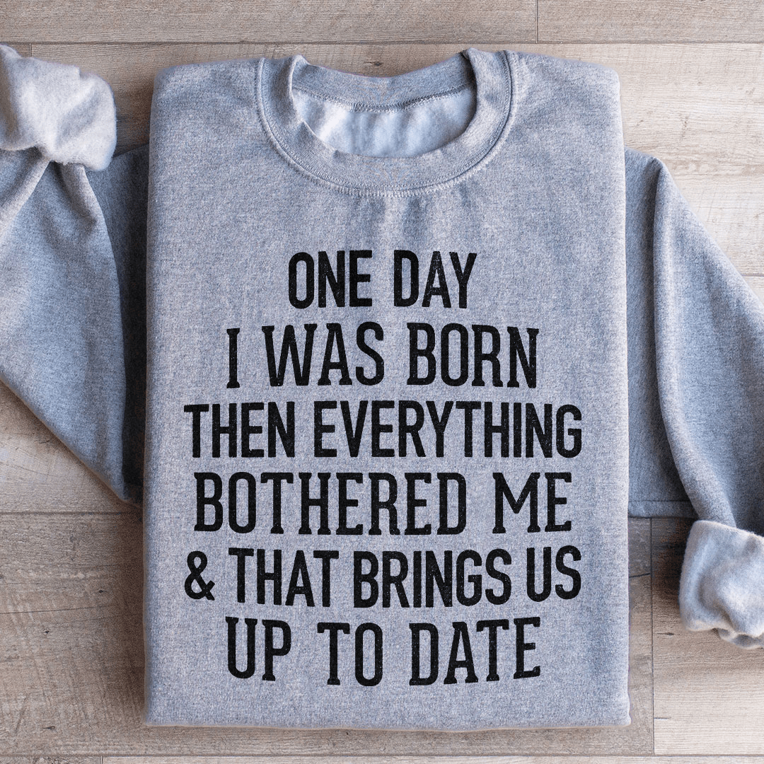 One Day I Was Born Then Everything Bothered Me & That Brings Us Up To Date Sweatshirt