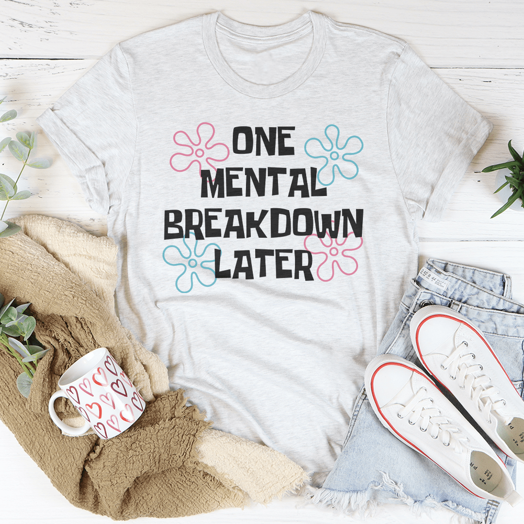 One Mental Breakdown Later Tee
