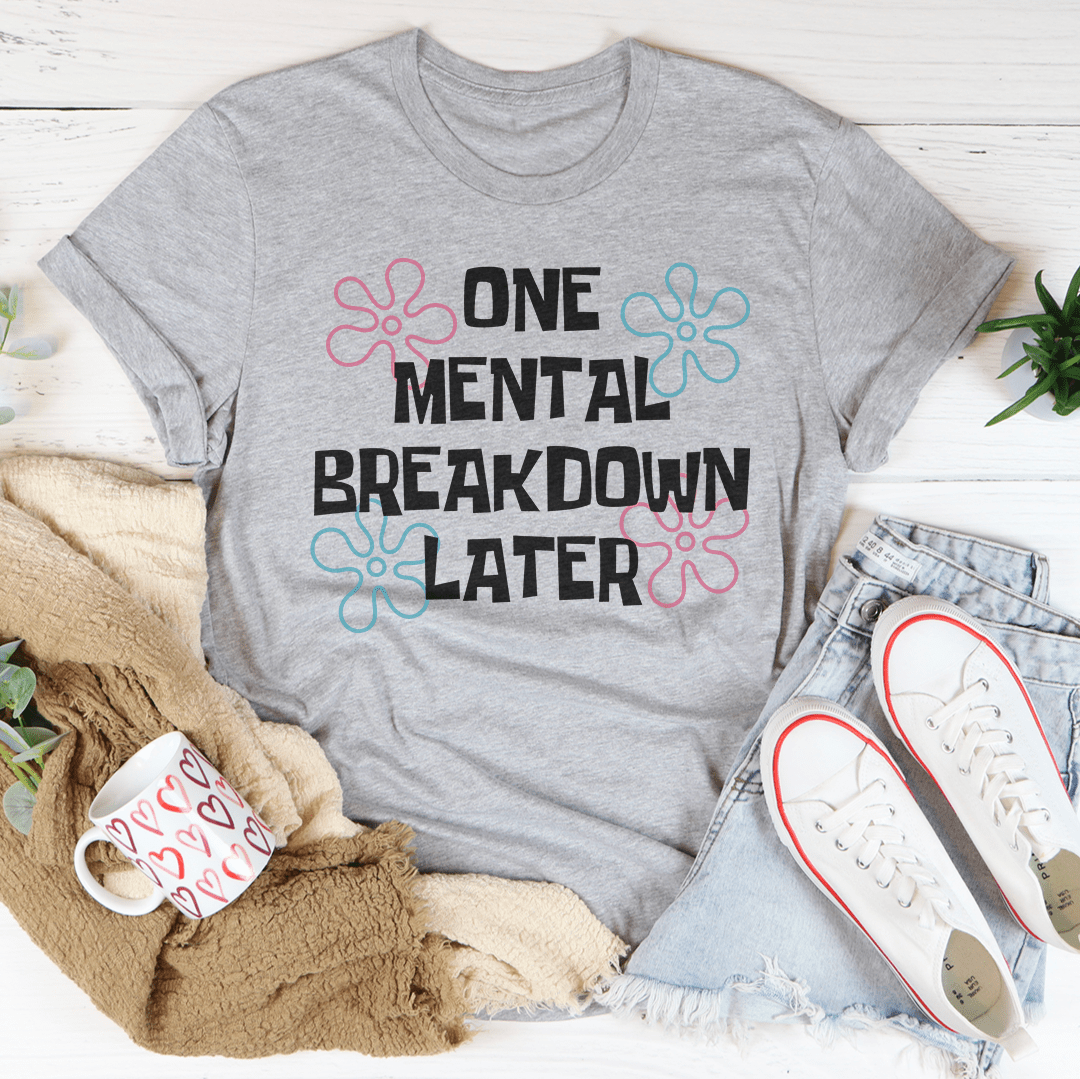 One Mental Breakdown Later Tee
