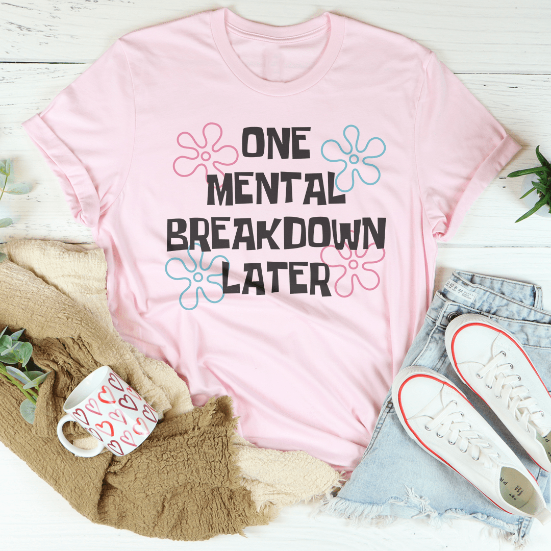 One Mental Breakdown Later Tee