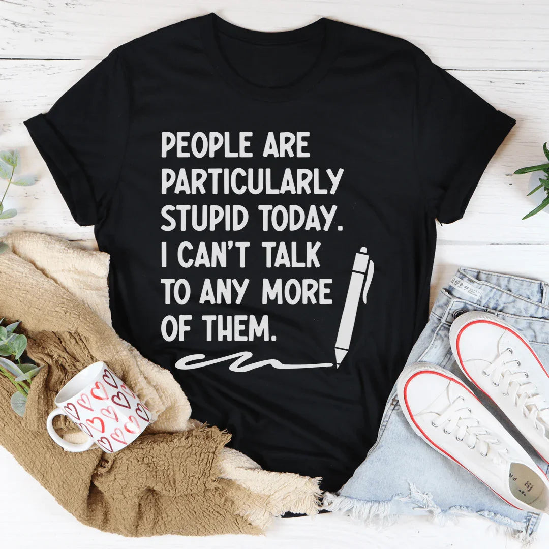 People Are Particularly Stupid Today Tee