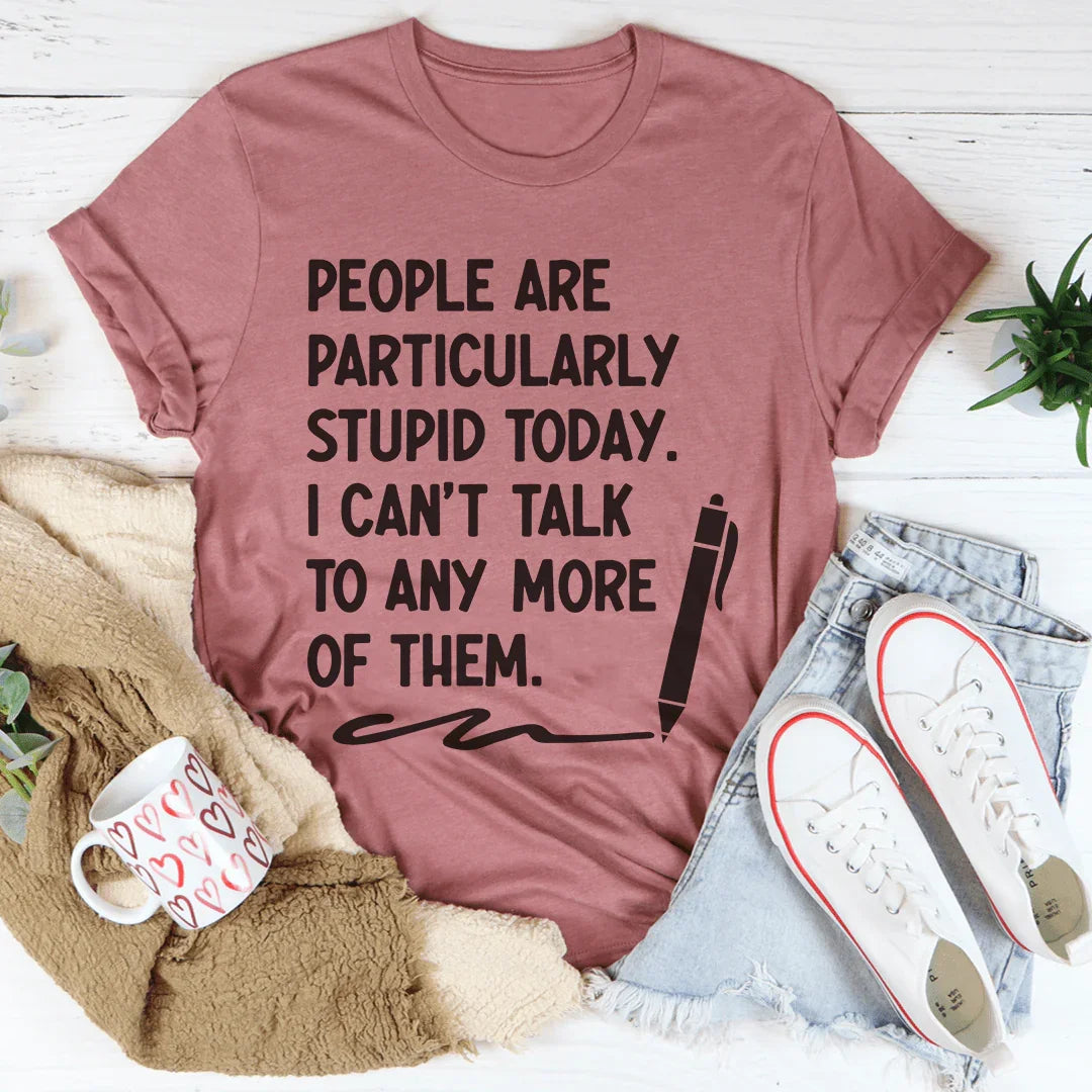 People Are Particularly Stupid Today Tee