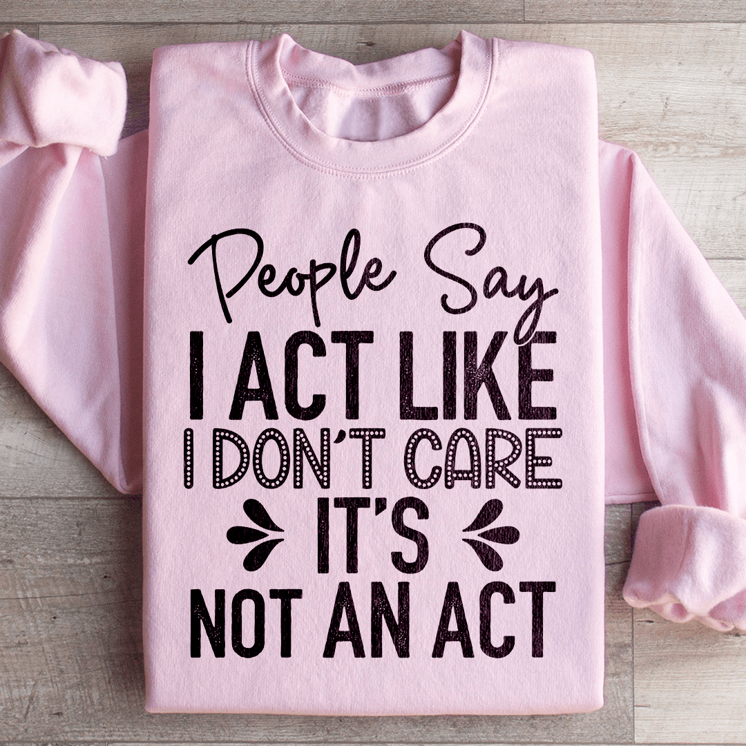 People Say I Act Like I Don't Care It's Not An Act Sweatshirt