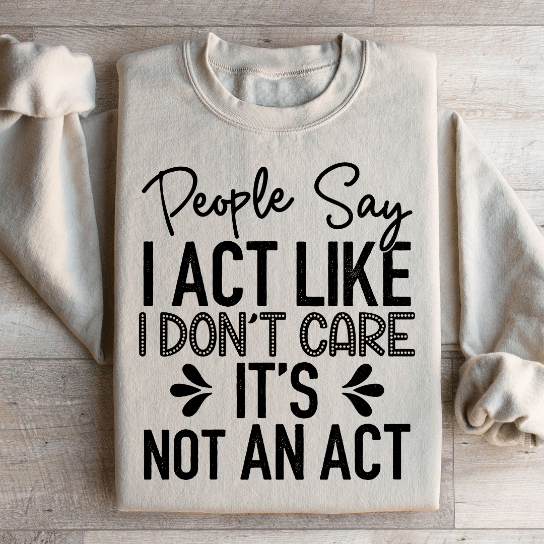 People Say I Act Like I Don't Care It's Not An Act Sweatshirt