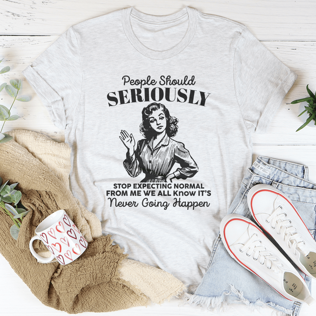 People Should Seriously Stop Expecting Normal From Me Tee