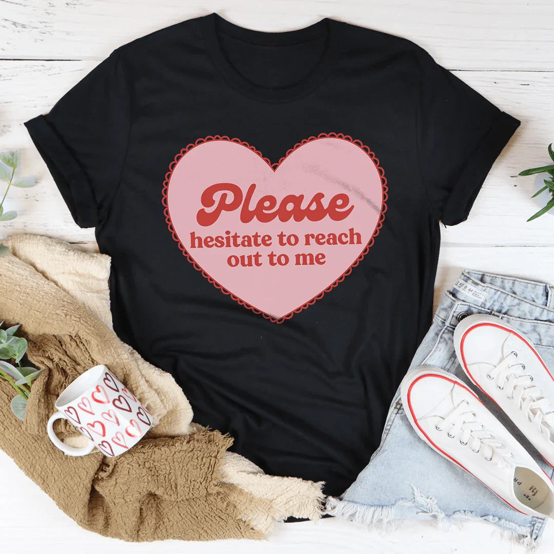 Please Hesitate To Reach Out To Me Tee