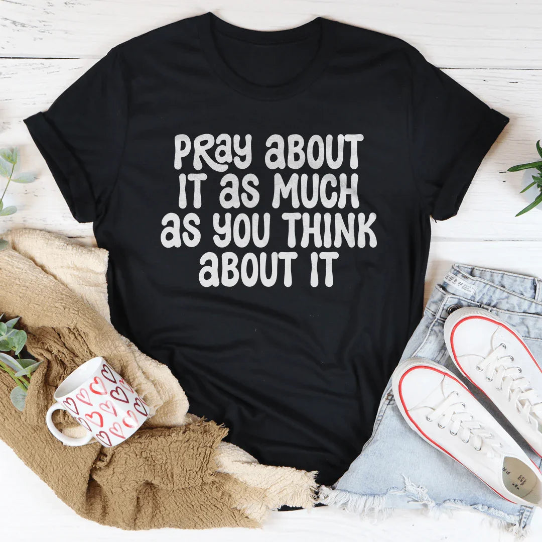 Pray About It As Much As You Think About It Tee