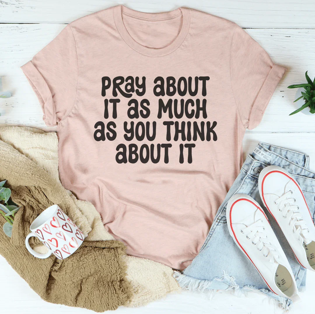 Pray About It As Much As You Think About It Tee