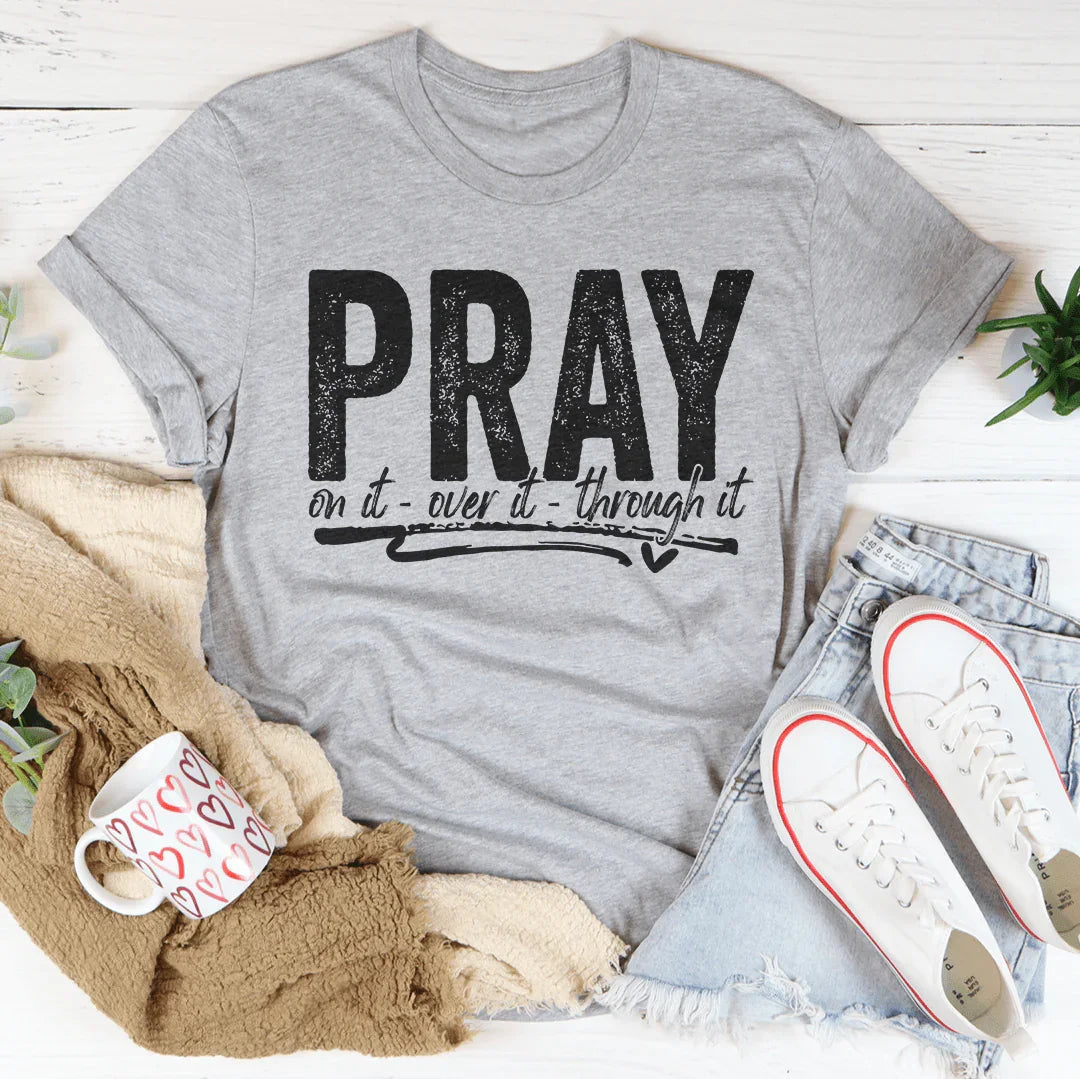 Pray On It Over It Through IT Tee