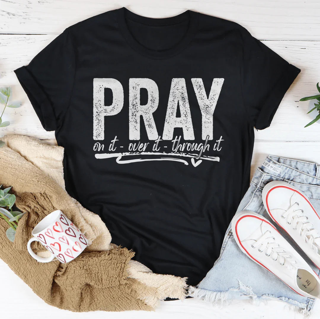 Pray On It Over It Through IT Tee