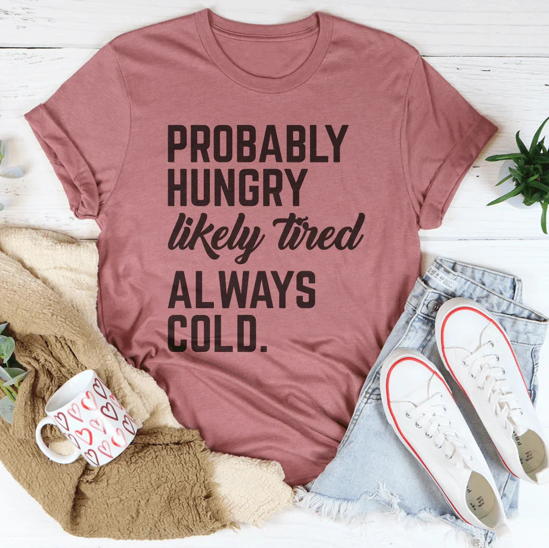 Probably Hungry Likely Tired Always Cold Tee