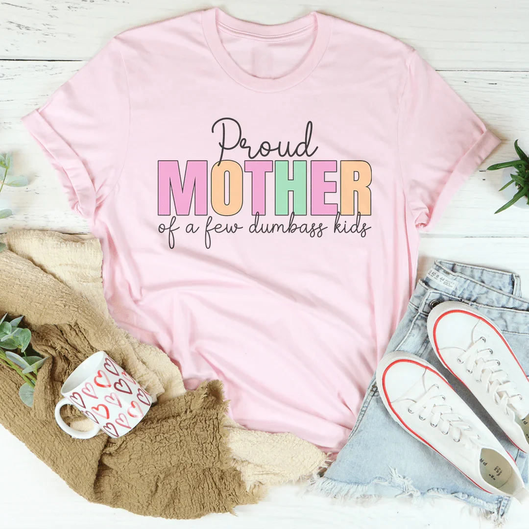 Proud Mother Of A Few Dumbass Kids Tee