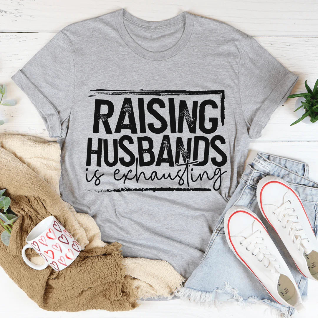 Raising Husbands Is Exhausting Tee