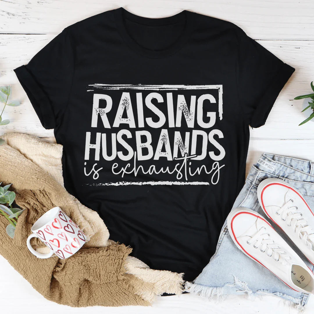 Raising Husbands Is Exhausting Tee