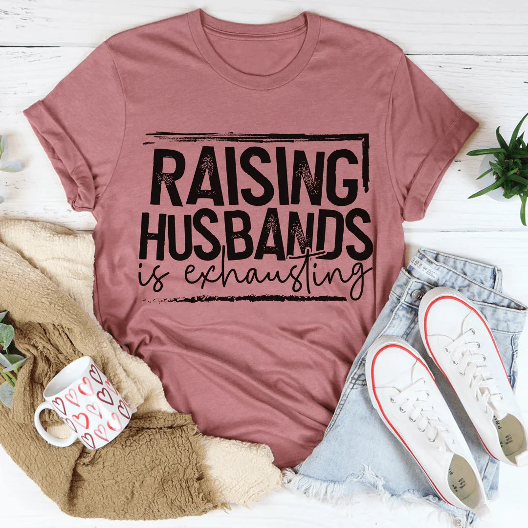Raising Husbands Is Exhausting Tee
