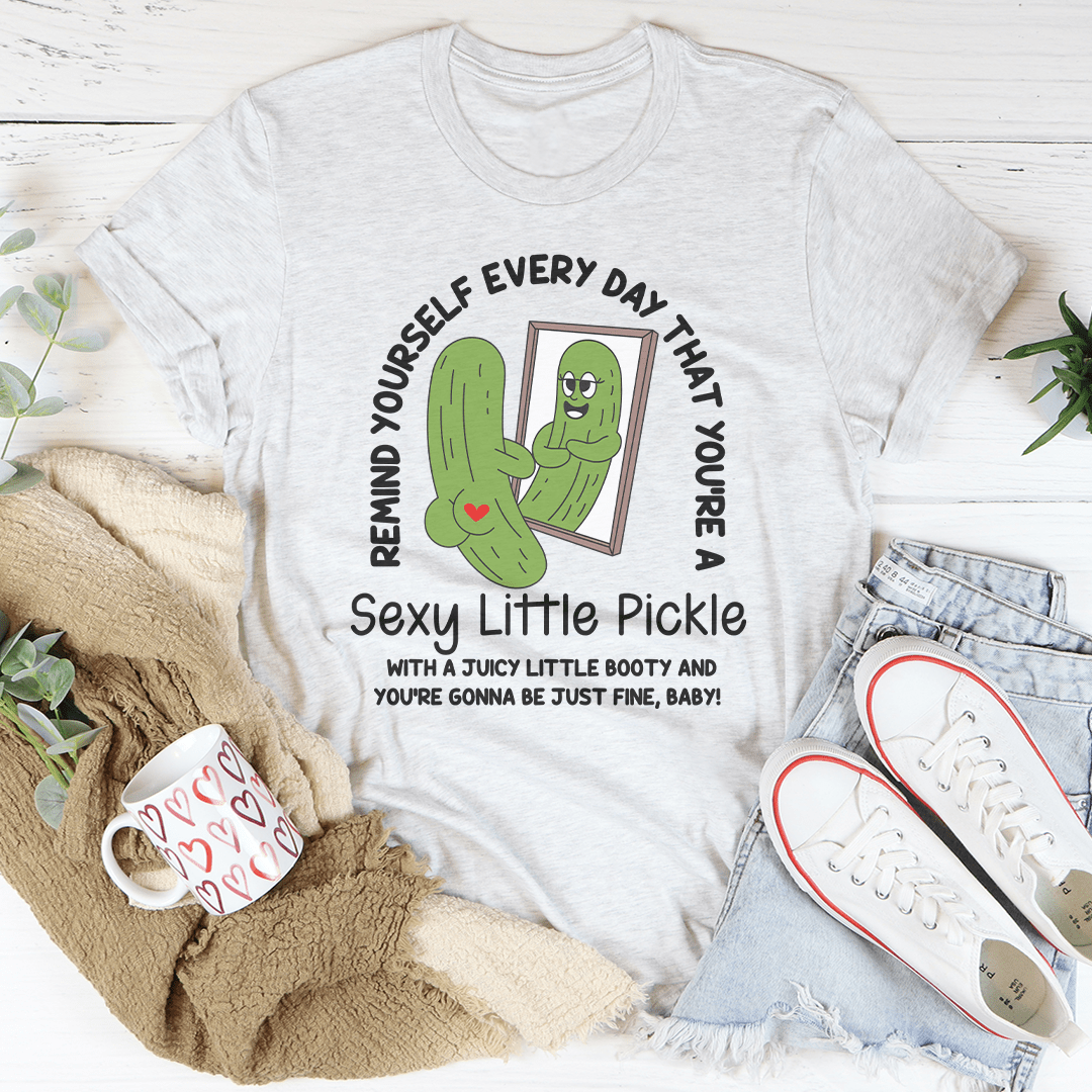 Remind Yourself Every Day That You’re A S-xy Little Pickle Tee