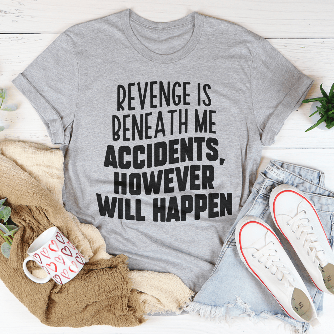 Revenge Is Beneath Me Accidents However Will Happen Tee