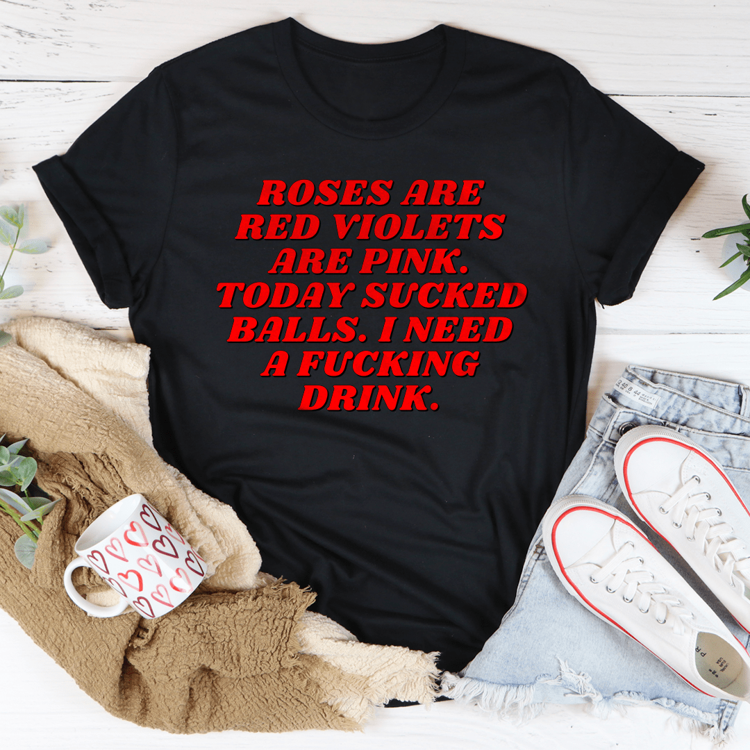Roses Are Red Violets Are Pink Today I Need A Drink Tee
