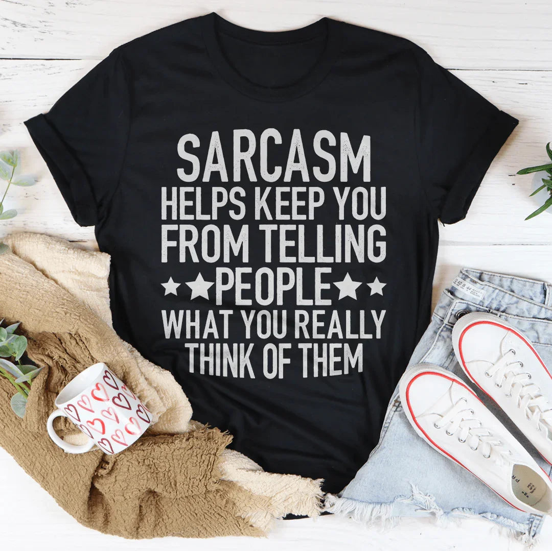 Sarcasm Helps Keep You From Telling People What You Really Think Of Them Tee
