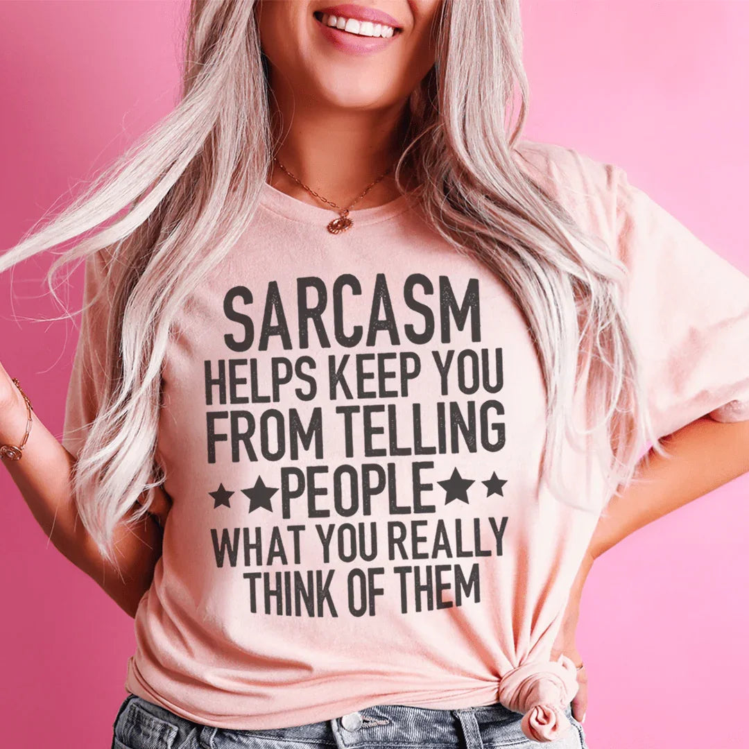 Sarcasm Helps Keep You From Telling People What You Really Think Of Them Tee