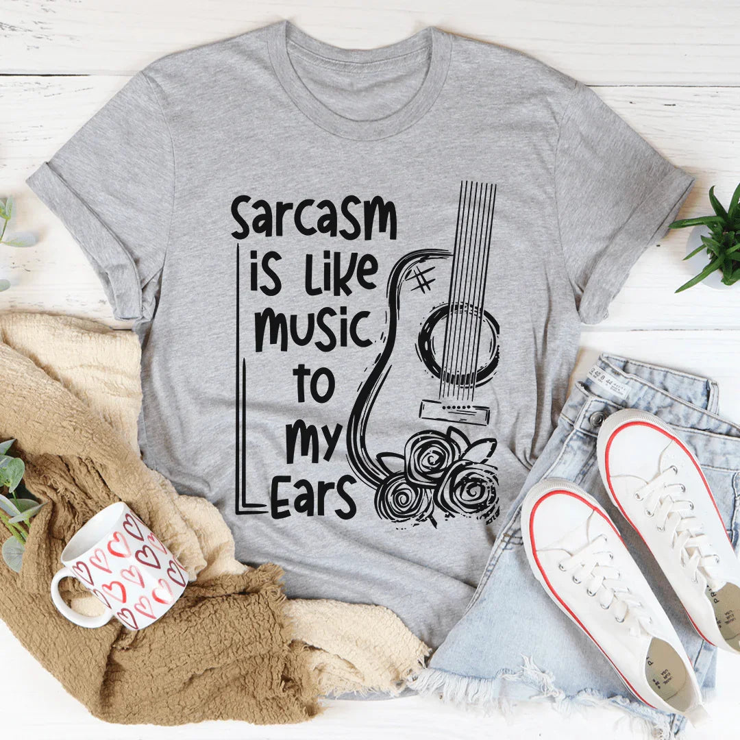Sarcasm Is Like Music To My Ears Tee