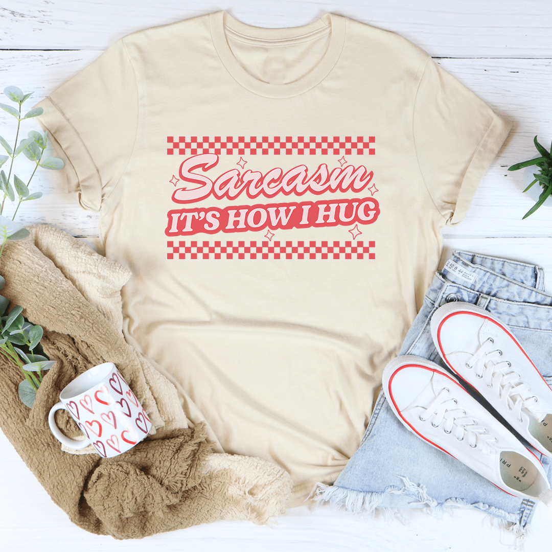 Sarcasm It's How I Hug Tee