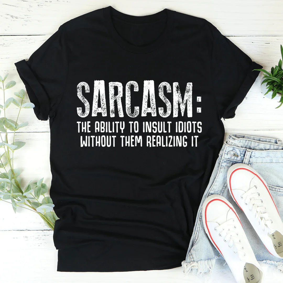 Sarcasm The Ability To Insult Idiots Without Them Realizing It Tee