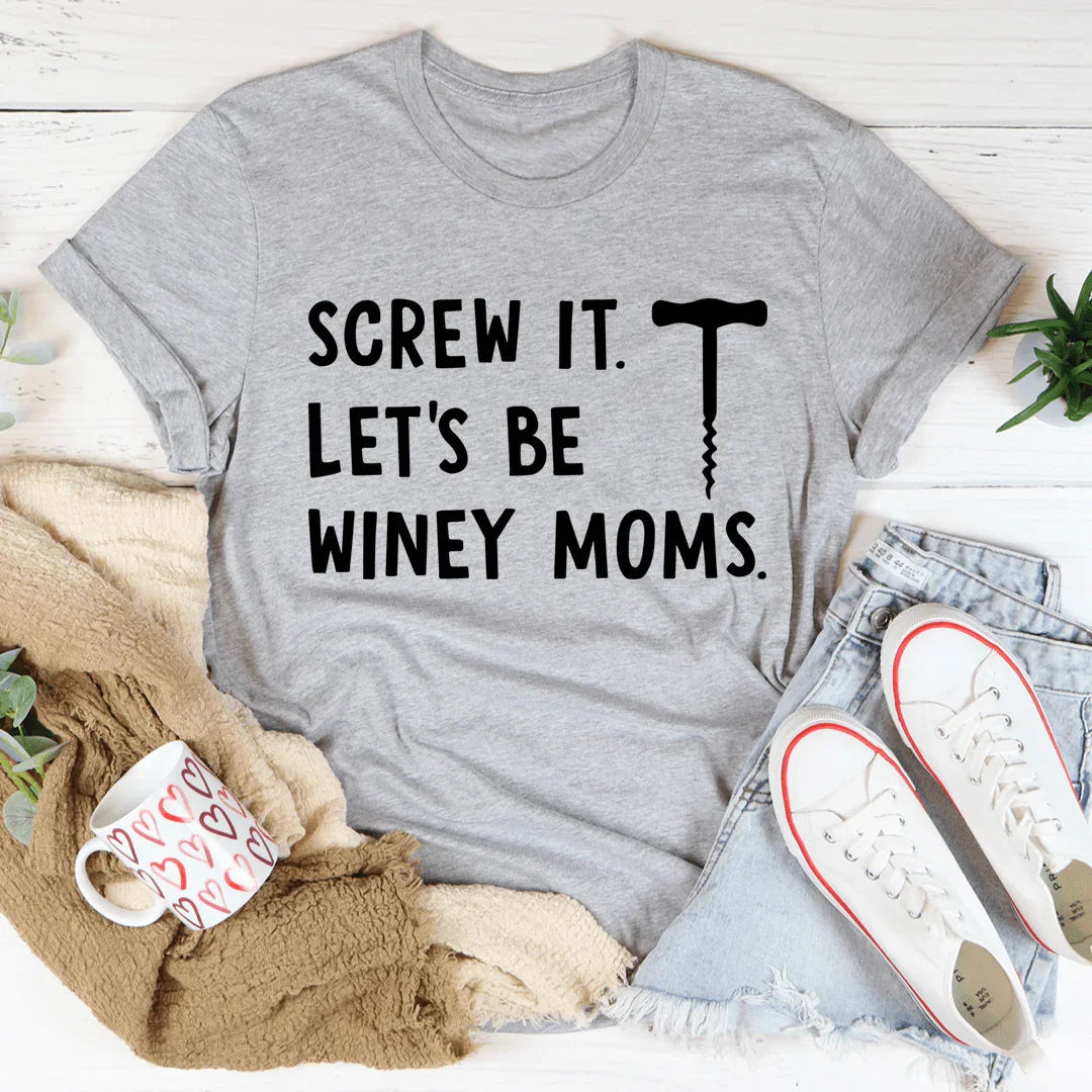 Screw It Let's Be Winey Moms Tee