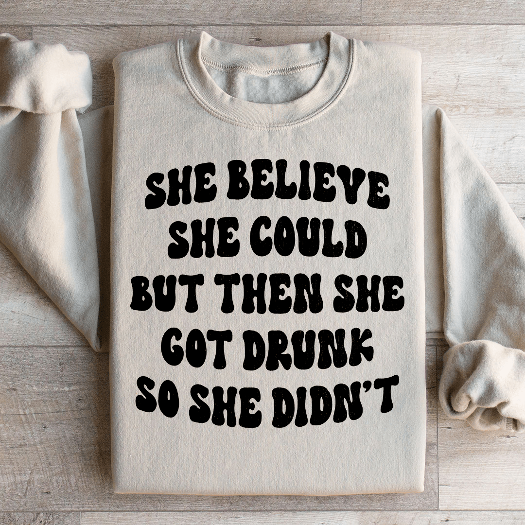 She Believe She Could But Then She Got Drunk So She Didn't Sweatshirt