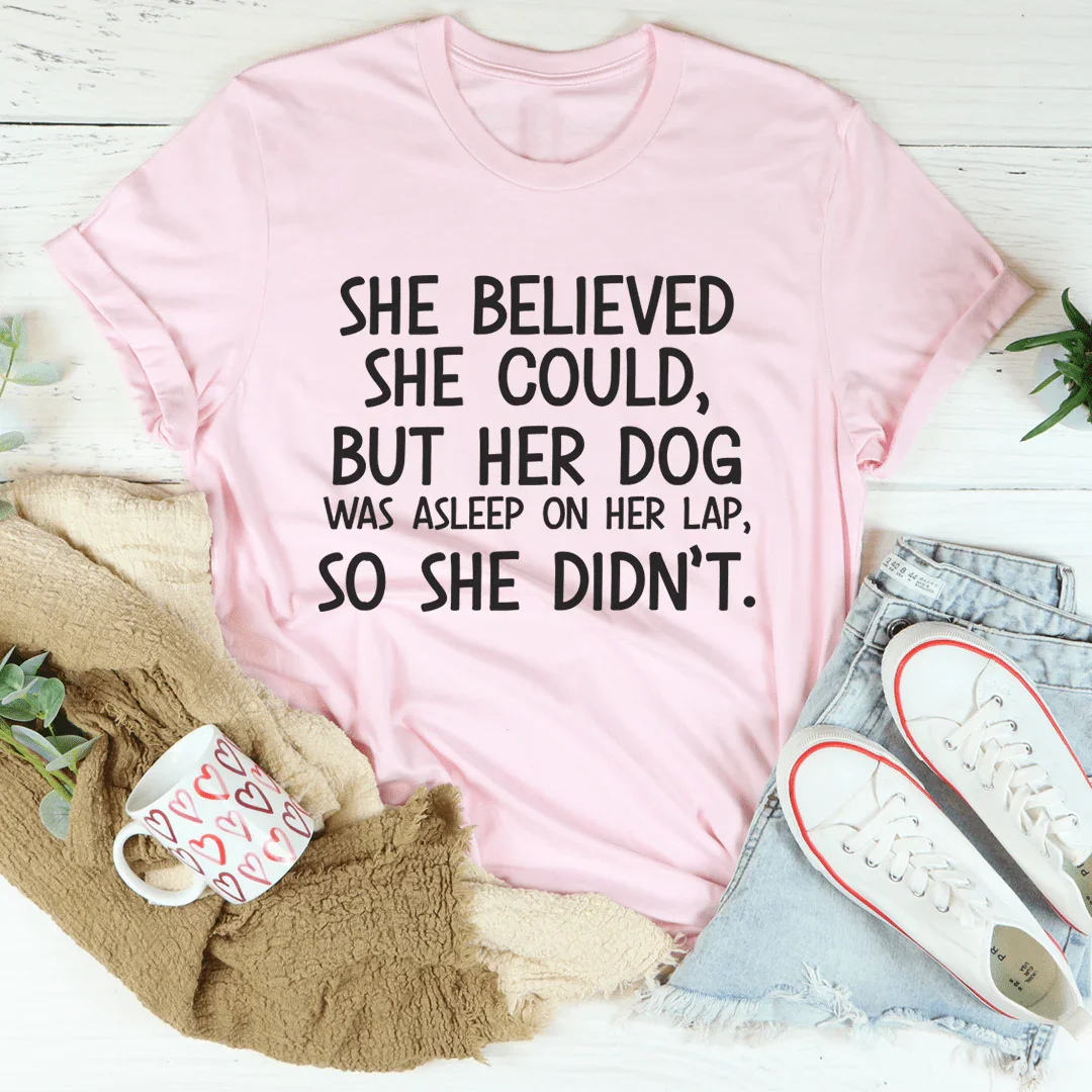 She Believed She Could But Her Dog Was Asleep On Her Lap Tee