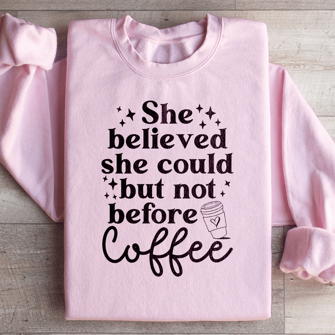 She Believed She Could But Not Before Coffee Sweatshirt