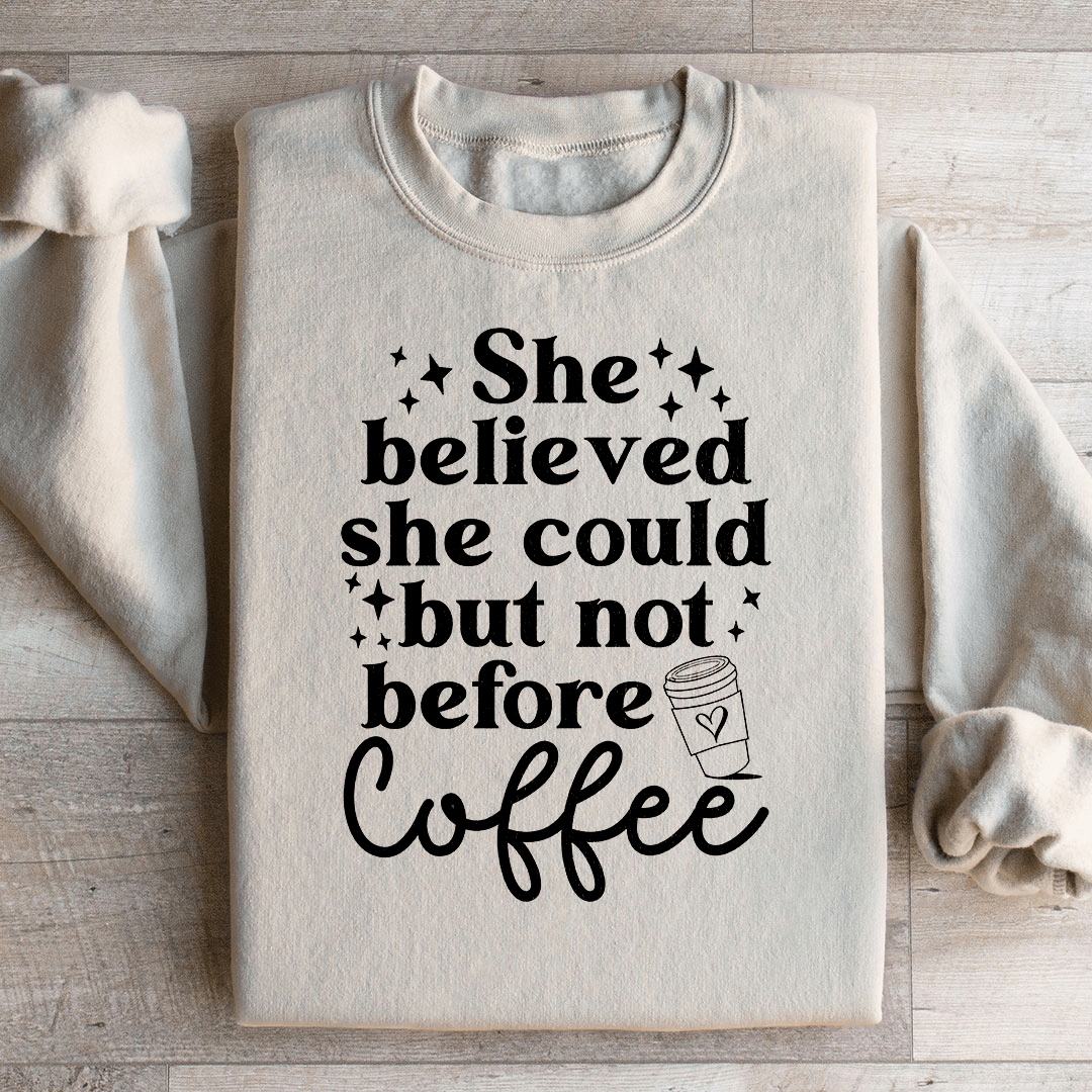 She Believed She Could But Not Before Coffee Sweatshirt
