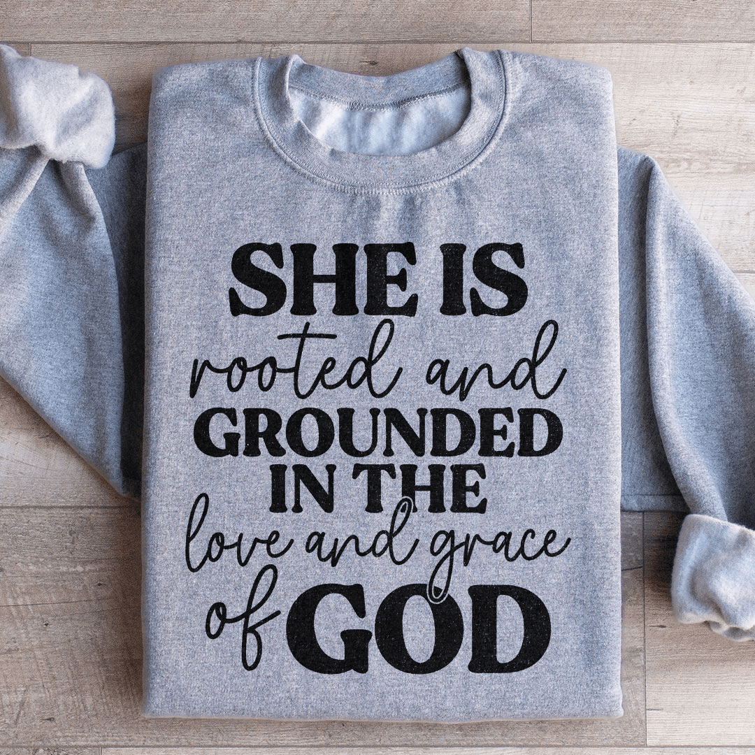 She Is Rooted And Grounded In The Love And Grace Of God Sweatshirt